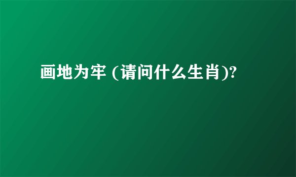 画地为牢 (请问什么生肖)?