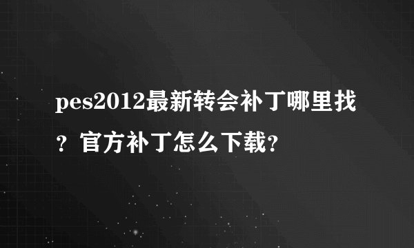 pes2012最新转会补丁哪里找?官方补丁怎么下载?