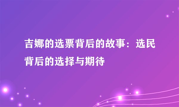 吉娜的选票背后的故事：选民背后的选择与期待