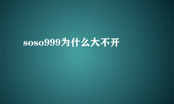 soso999为什么大不开