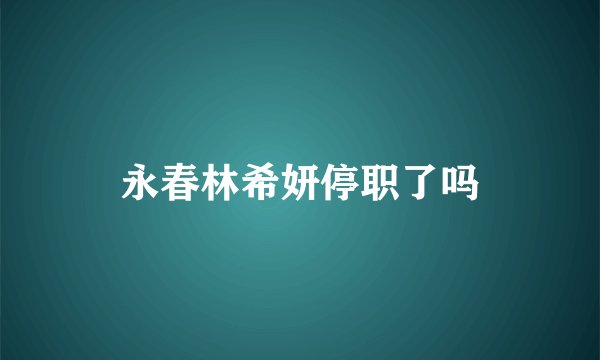 永春林希妍停职了吗