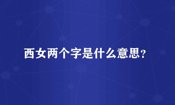 西女两个字是什么意思？