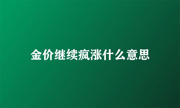金价继续疯涨什么意思