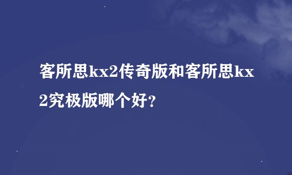 客所思kx2传奇版和客所思kx2究极版哪个好？