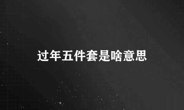 过年五件套是啥意思