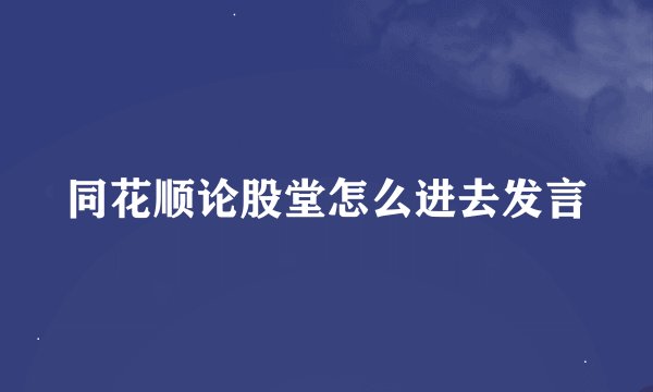 同花顺论股堂怎么进去发言