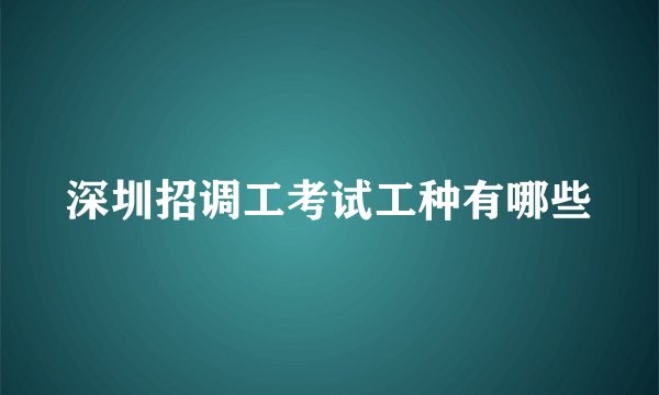 深圳招调工考试工种有哪些