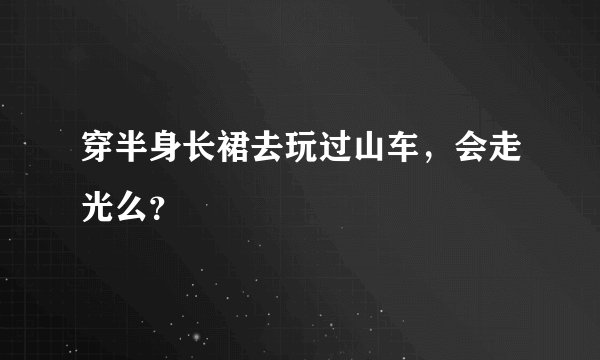 穿半身长裙去玩过山车，会走光么？
