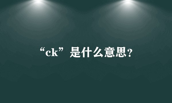 “ck”是什么意思？