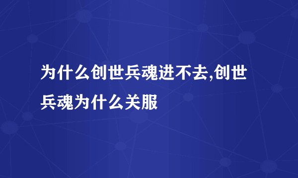 为什么创世兵魂进不去,创世兵魂为什么关服