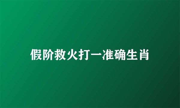 假阶救火打一准确生肖