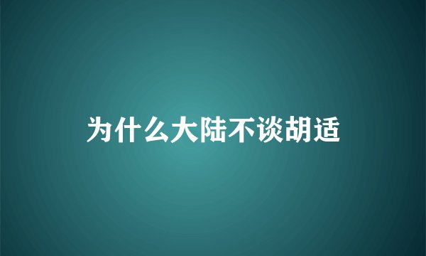 为什么大陆不谈胡适