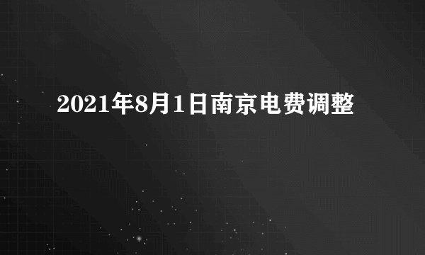 2021年8月1日南京电费调整
