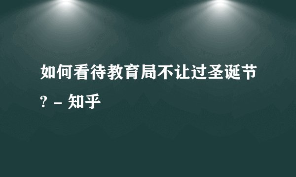 如何看待教育局不让过圣诞节? - 知乎