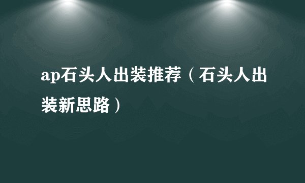 ap石头人出装推荐（石头人出装新思路）