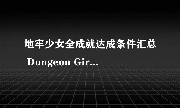 地牢少女全成就达成条件汇总 Dungeon Girl游戏成就有哪些