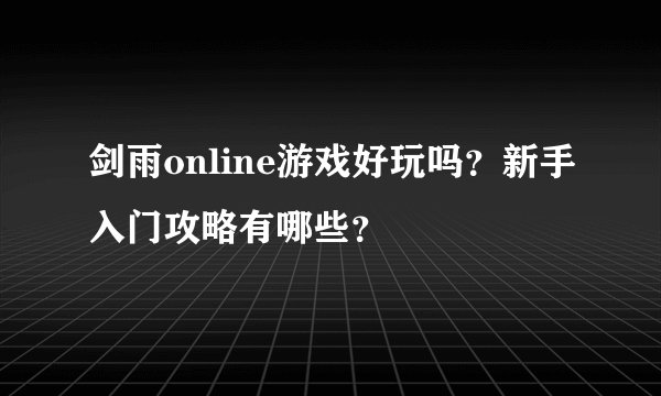 剑雨online游戏好玩吗？新手入门攻略有哪些？