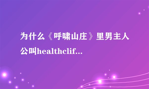 为什么《呼啸山庄》里男主人公叫healthcliff,有什么含义吗