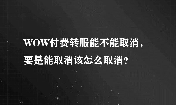 WOW付费转服能不能取消，要是能取消该怎么取消？