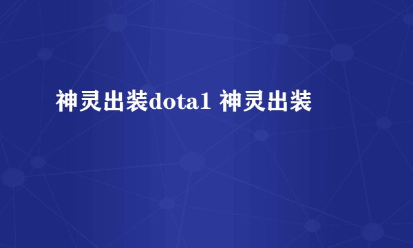 神灵出装dota1 神灵出装
