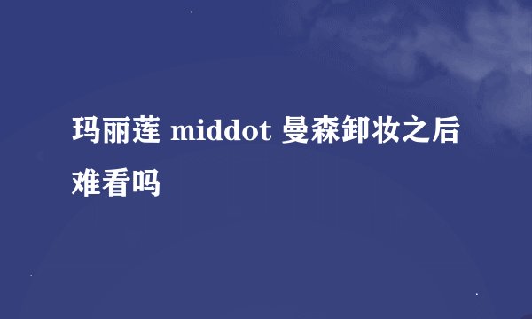 玛丽莲 middot 曼森卸妆之后难看吗
