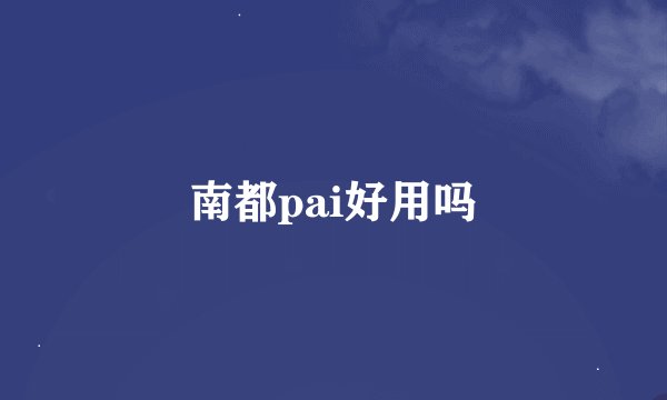 南都pai好用吗