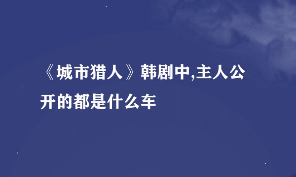 《城市猎人》韩剧中,主人公开的都是什么车