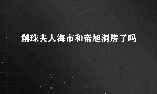 斛珠夫人海市和帝旭洞房了吗