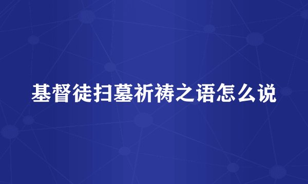 基督徒扫墓祈祷之语怎么说