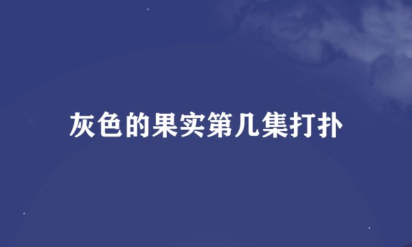 灰色的果实第几集打扑