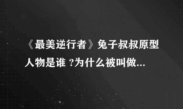 《最美逆行者》兔子叔叔原型人物是谁 ?为什么被叫做兔子叔叔
