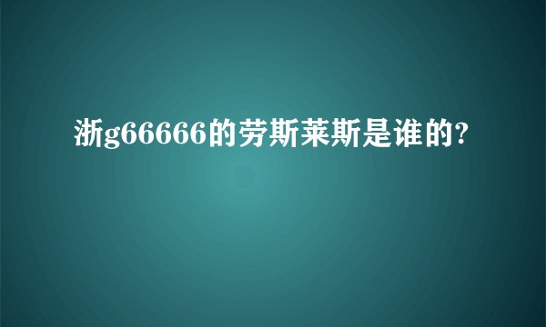 浙g66666的劳斯莱斯是谁的?