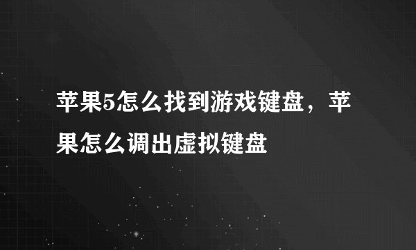 苹果5怎么找到游戏键盘，苹果怎么调出虚拟键盘