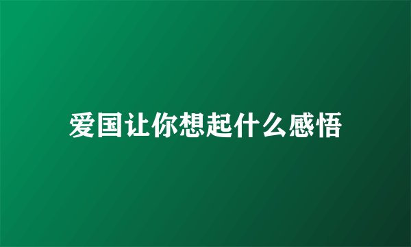 爱国让你想起什么感悟