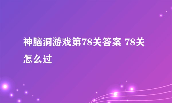 神脑洞游戏第78关答案 78关怎么过