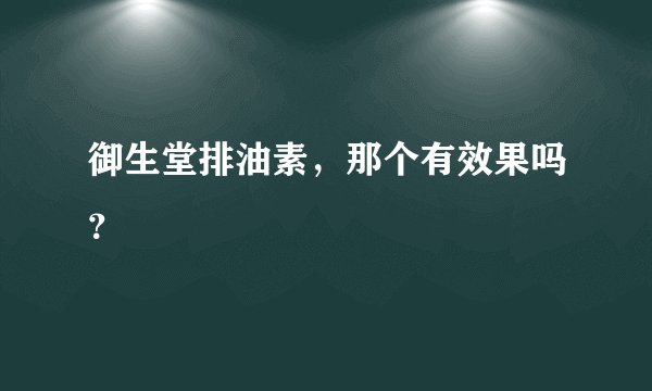 御生堂排油素，那个有效果吗？