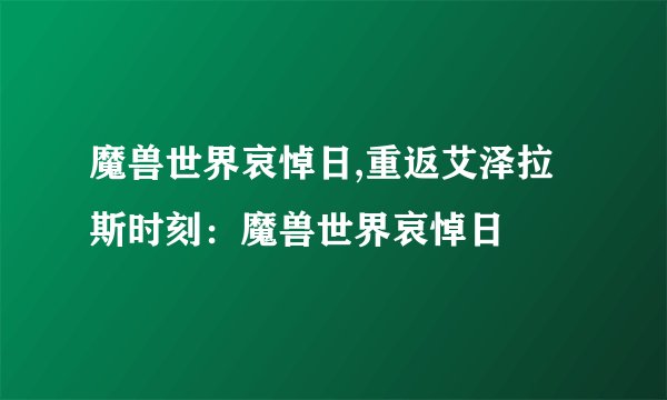 魔兽世界哀悼日,重返艾泽拉斯时刻：魔兽世界哀悼日