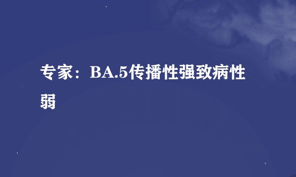 专家：BA.5传播性强致病性弱