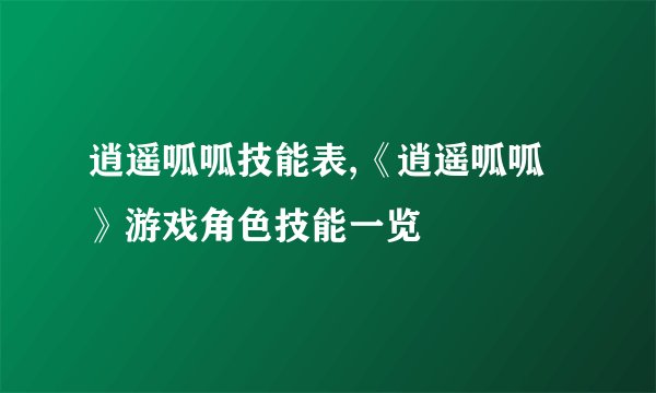 逍遥呱呱技能表,《逍遥呱呱》游戏角色技能一览