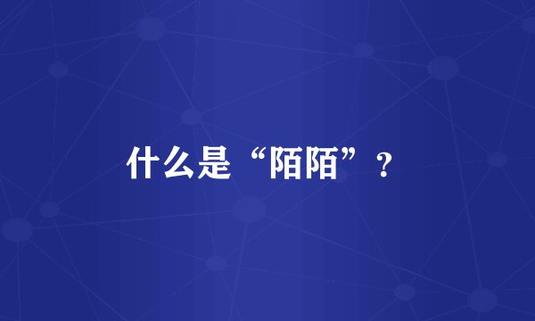 什么是“陌陌”？