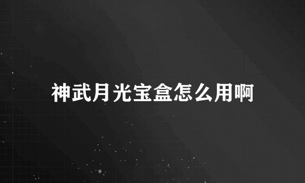 神武月光宝盒怎么用啊