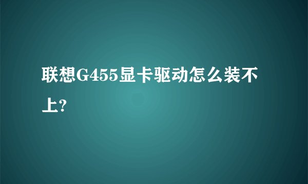 联想G455显卡驱动怎么装不上?
