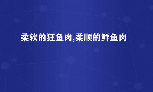 柔软的狂鱼肉,柔顺的鲜鱼肉