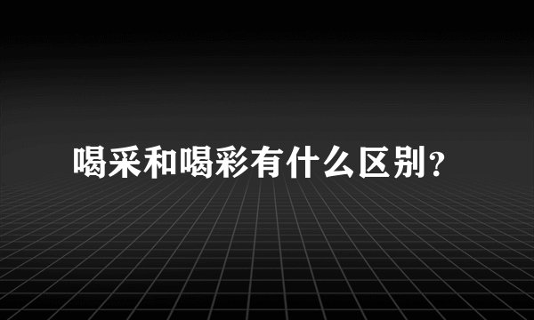 喝采和喝彩有什么区别?