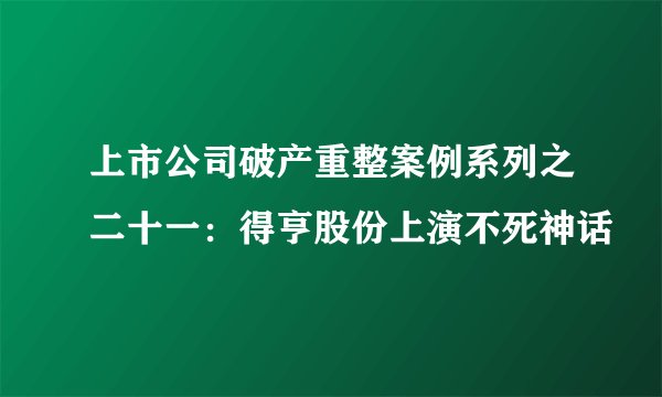 上市公司破产重整案例系列之二十一：得亨股份上演不死神话