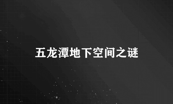 五龙潭地下空间之谜