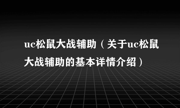 uc松鼠大战辅助（关于uc松鼠大战辅助的基本详情介绍）