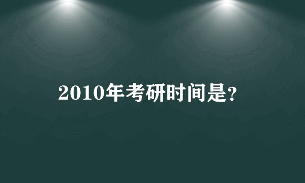 2010年考研时间是？