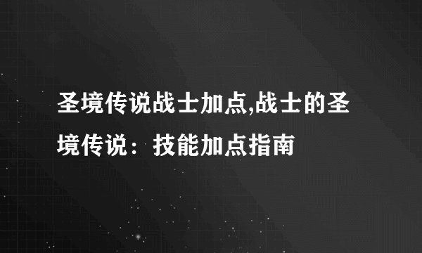 圣境传说战士加点,战士的圣境传说：技能加点指南