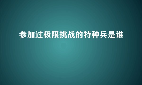 参加过极限挑战的特种兵是谁